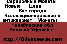 Серебряные монеты .Новые.  › Цена ­ 10 000 - Все города Коллекционирование и антиквариат » Монеты   . Челябинская обл.,Верхний Уфалей г.